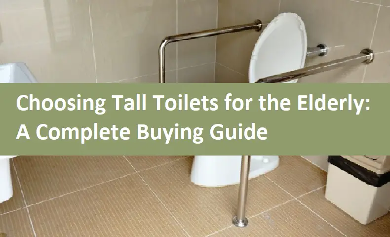Choosing Tall Toilets for the Elderly: A Complete Buying Guide