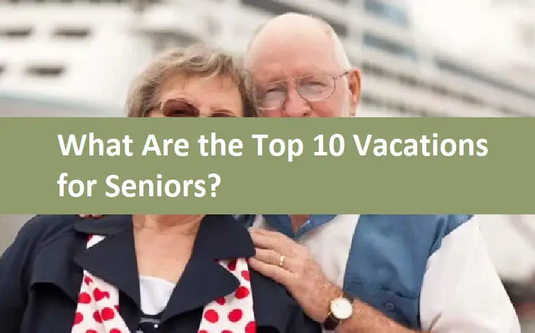 What Are the Top 10 Vacations for Seniors?