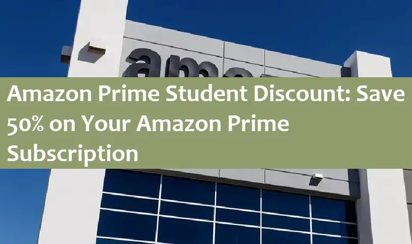 Amazon Prime Student Discount: Save 50% on Your Amazon Prime Subscription 