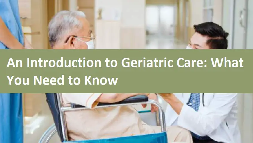 An Introduction to Geriatric Care: What You Need to Know