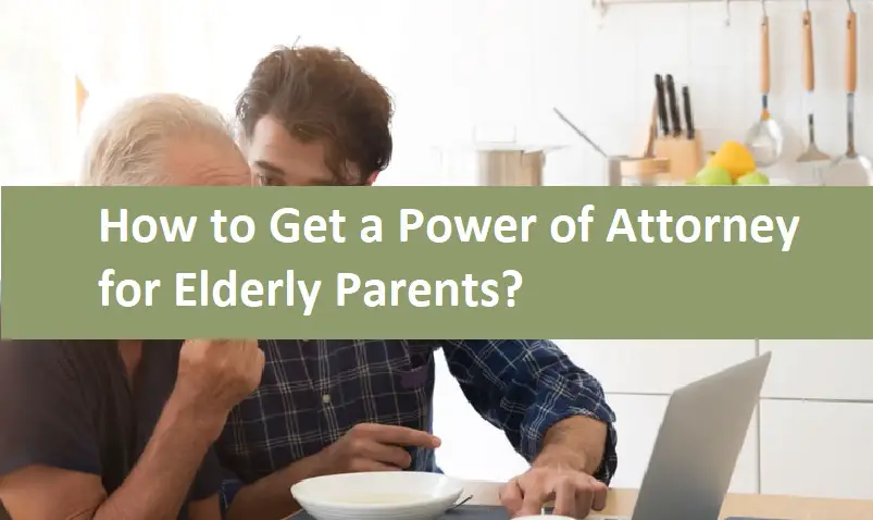 How to Get a Power of Attorney for Elderly Parents?