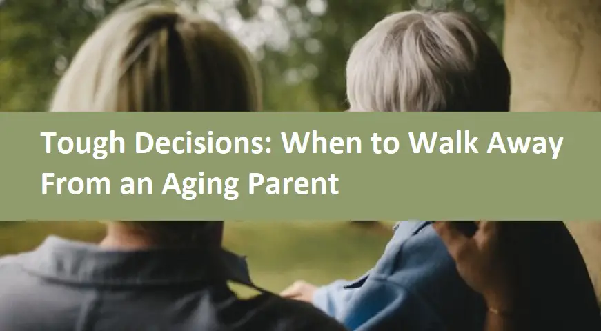 Tough Decisions: When to Walk Away From an Aging Parent