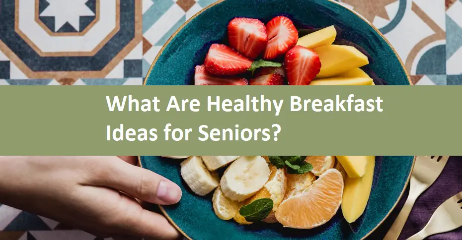 What Are Healthy Breakfast Ideas for Seniors?