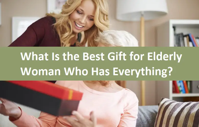 What Is the Best Gift for Elderly Woman Who Has Everything?