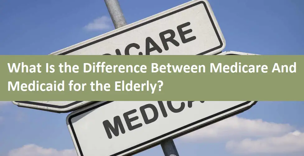 What Is the Difference Between Medicare And Medicaid for the Elderly?