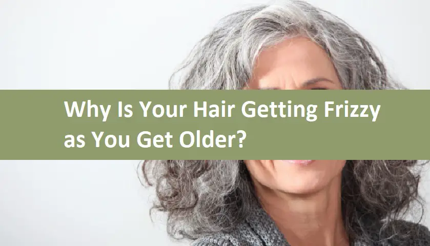 Why Is Your Hair Getting Frizzy as You Get Older?